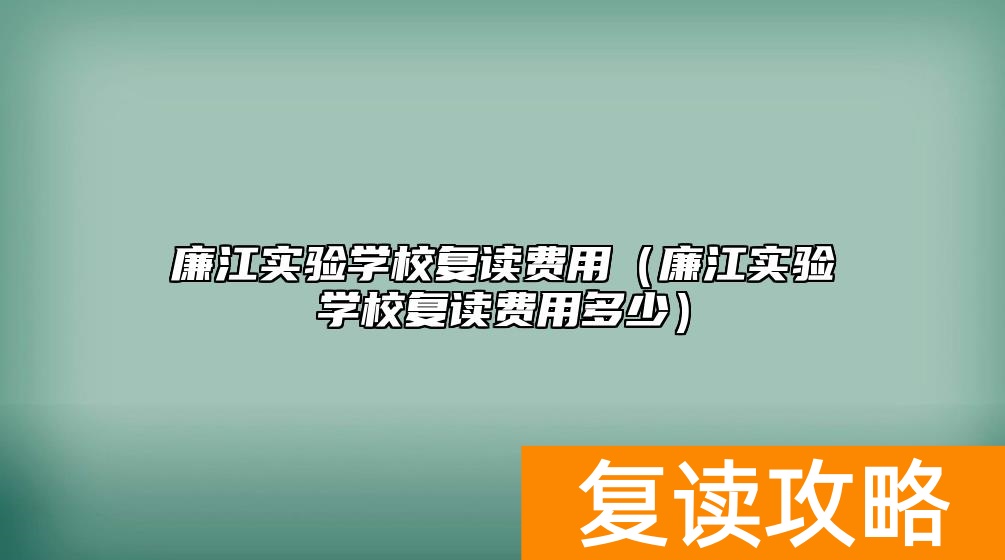 廉江实验学校复读费用（廉江实验学校复读费用多少）