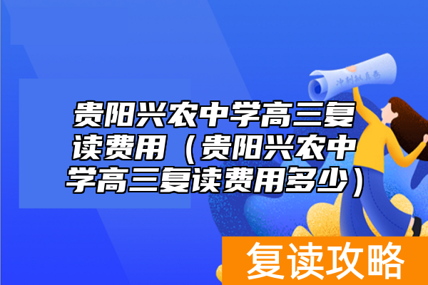 贵阳兴农中学高三复读费用（贵阳兴农中学高三复读费用多少）