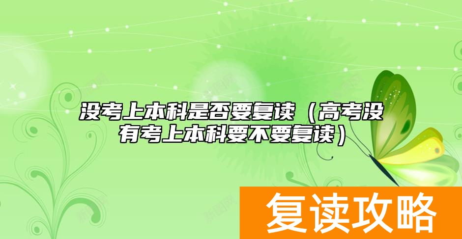 没考上本科是否要复读（高考没有考上本科要不要复读）