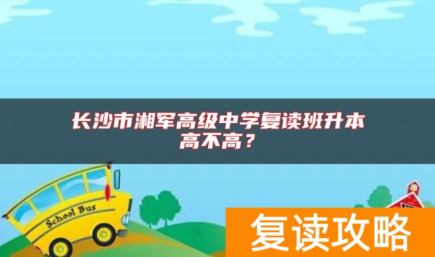长沙市湘军高级中学复读班升本高不高？