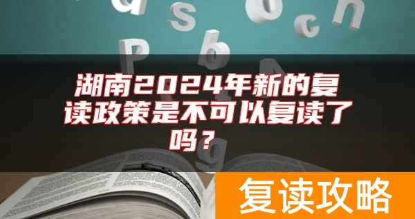 湖南2024年新的复读政策是不可以复读了吗？
