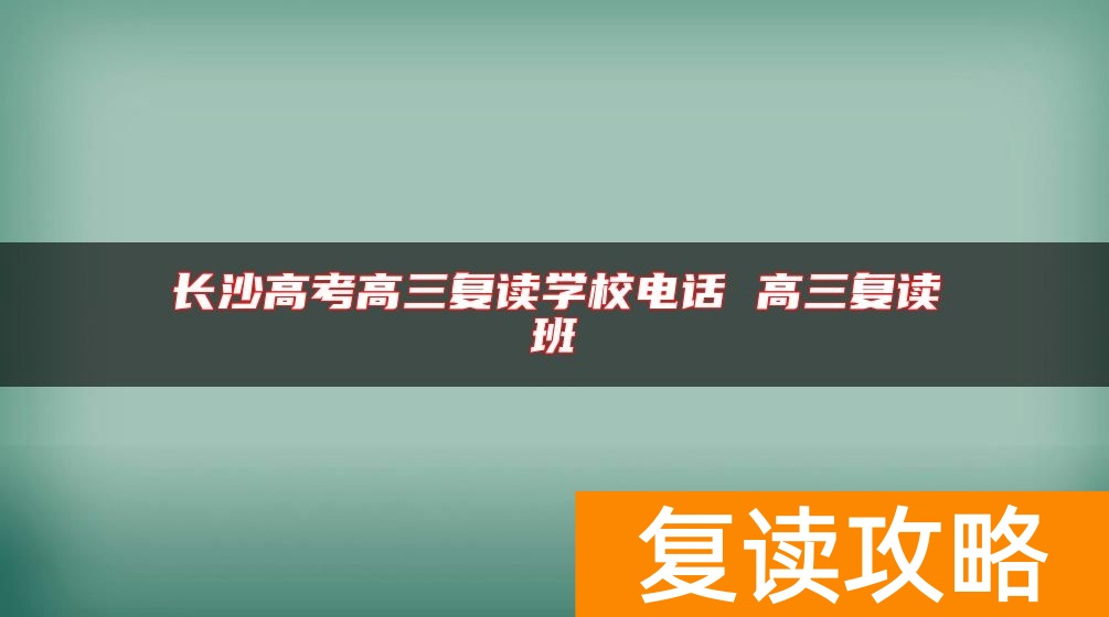 长沙高考高三复读学校电话 高三复读班