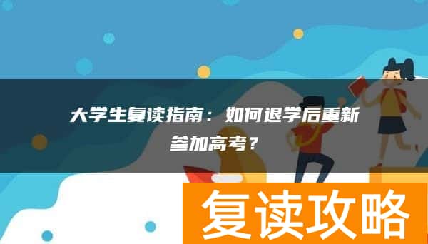 大学生复读指南：如何退学后重新参加高考？