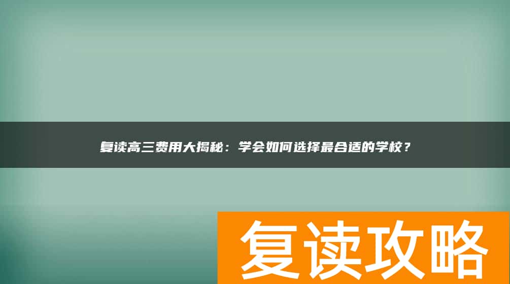 复读高三费用大揭秘：学会如何选择最合适的学校？